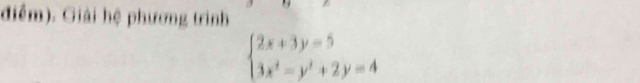 điểm). Giải hệ phương trình
beginarrayl 2x+3y=5 3x^2-y^2+2y=4endarray.