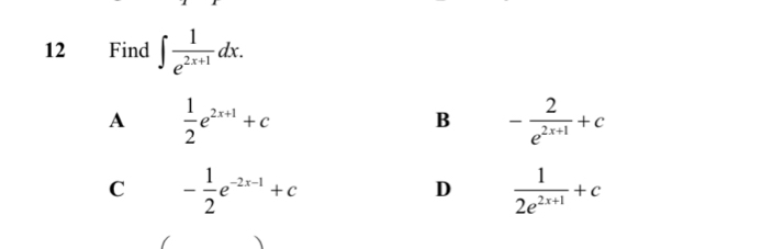 Find ∈t  1/e^(2x+1) dx.
A  1/2 e^(2x+1)+c
B - 2/e^(2x+1) +c
C - 1/2 e^(-2x-1)+c
D  1/2e^(2x+1) +c