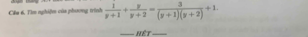 đo ạn thán 
Câu 6. Tìm nghiệm của phương trình  1/y+1 + y/y+2 = 3/(y+1)(y+2) +1. 
_hêt_