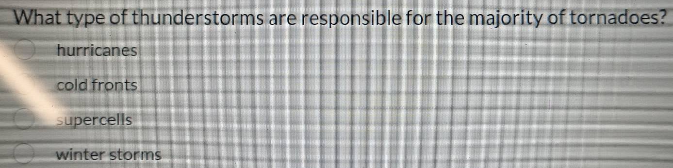 What type of thunderstorms are responsible for the majority of tornadoes?
hurricanes
cold fronts
supercells
winter storms
