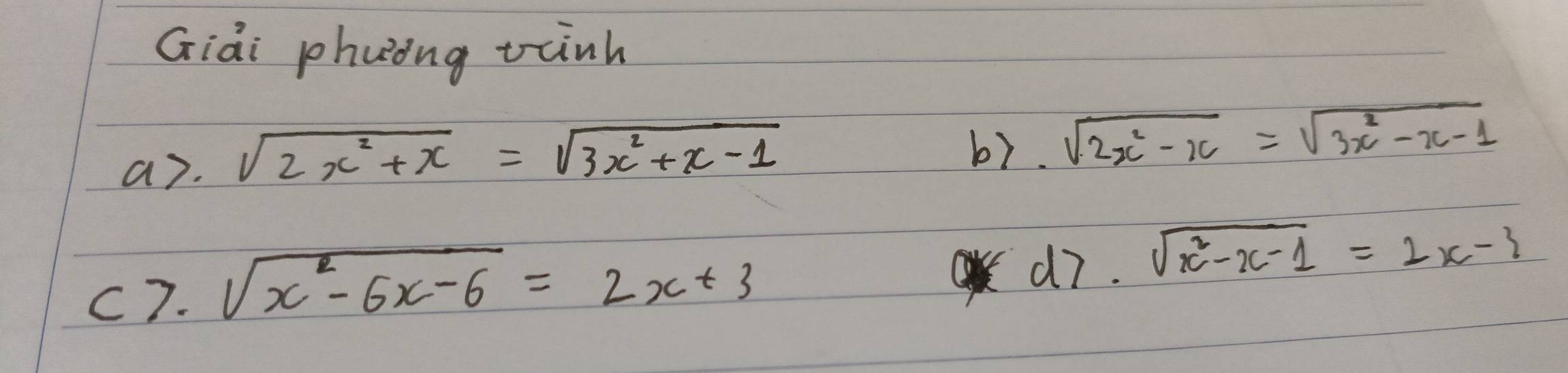 Giài phuong tainh 
a7. sqrt(2x^2+x)=sqrt(3x^2+x-1)
b7. sqrt(2x^2-x)=sqrt(3x^2-x-1)
C7. sqrt(x^2-6x-6)=2x+3
d7. sqrt(x^2-x-1)=2x-3