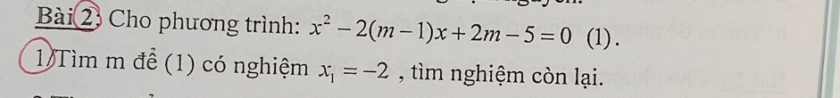 Bài 2, Cho phương trình: x^2-2(m-1)x+2m-5=0 (1). 
1 Tìm m để (1) có nghiệm x_1=-2 , tìm nghiệm còn lại.