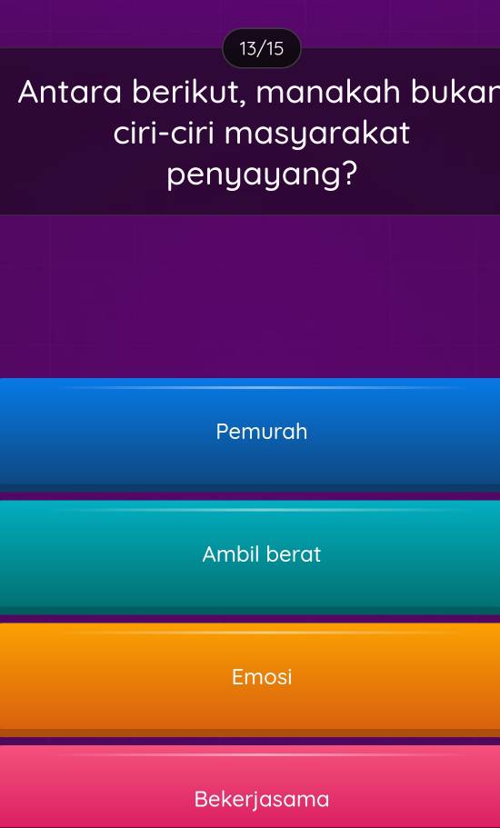 13/15
Antara berikut, manakah bukan
ciri-ciri masyarakat
penyayang?
Pemurah
Ambil berat
Emosi
Bekerjasama