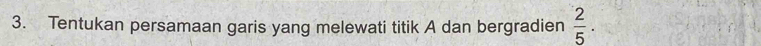 Tentukan persamaan garis yang melewati titik A dan bergradien  2/5 .