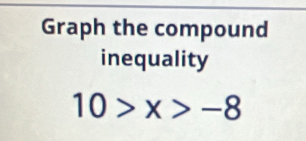 Graph the compound 
inequality
10>x>-8