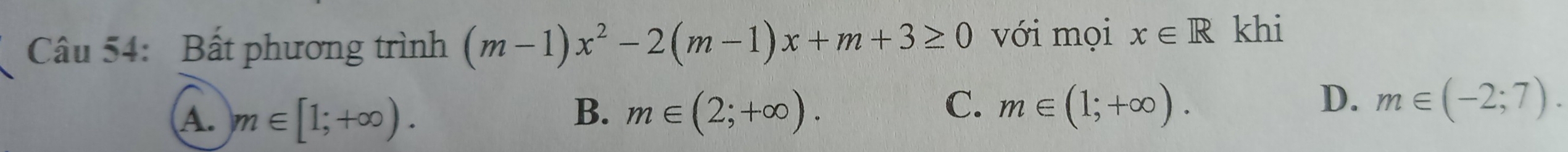 Bất phương trình (m-1)x^2-2(m-1)x+m+3≥ 0 với mọi x∈ R khi
B.
A. m∈ [1;+∈fty ). m∈ (2;+∈fty ).
C. m∈ (1;+∈fty ). D. m∈ (-2;7).