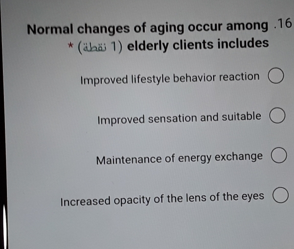 Normal changes of aging occur among . 16
* (äë 1) elderly clients includes
Improved lifestyle behavior reaction
Improved sensation and suitable
Maintenance of energy exchange
Increased opacity of the lens of the eyes