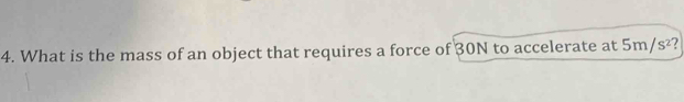 What is the mass of an object that requires a force of 30N to accelerate at 5m/s^2 ,