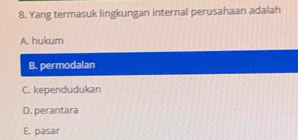 Yang termasuk lingkungan internal perusahaan adalah
A. hukum
B. permodalan
C. kependudukan
D. perantara
E. pasar