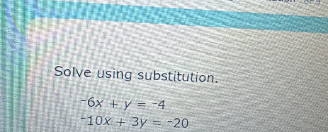 Solve using substitution.
-6x+y=-4
-10x+3y=-20