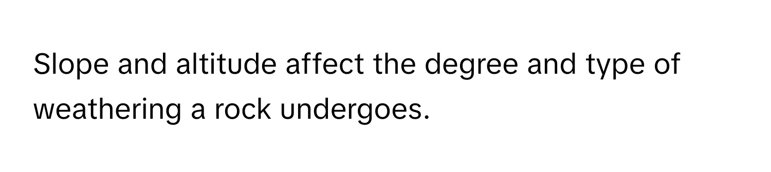 Slope and altitude affect the degree and type of weathering a rock undergoes.