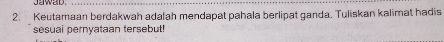 Jawab. 
2. Keutamaan berdakwah adalah mendapat pahala berlipat ganda. Tuliskan kalimat hadis 
sesuai pernyataan tersebut!