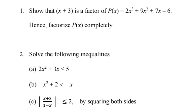 Show that (x+3) is a factor of P(x)=2x^3+9x^2+7x-6. 
Hence, factorize P(x) completely. 
2. Solve the following inequalities 
(a) 2x^2+3x≤ 5
(b) -x^2+2
(c) | (x+3)/1-x |≤ 2 , by squaring both sides