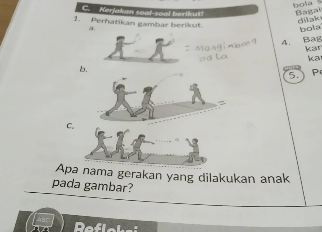 bola s 
C. Kerjakan soal-soal berikut! Bagai 
dilak 
1. Perhatikan gambar berikut. 
a. bola 
4. Bag 
kan 
ka 
5. P
C. 
Apa nama gerakan yang dilakukan anak 
pada gambar?
ABC