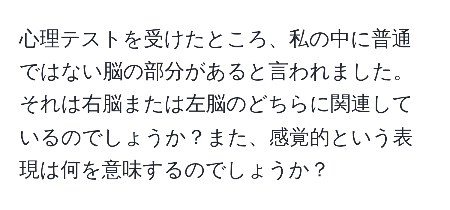 心理テストを受けたところ、私の中に普通ではない脳の部分があると言われました。それは右脳または左脳のどちらに関連しているのでしょうか？また、感覚的という表現は何を意味するのでしょうか？