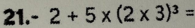 21.-2+5* (2* 3)^3=