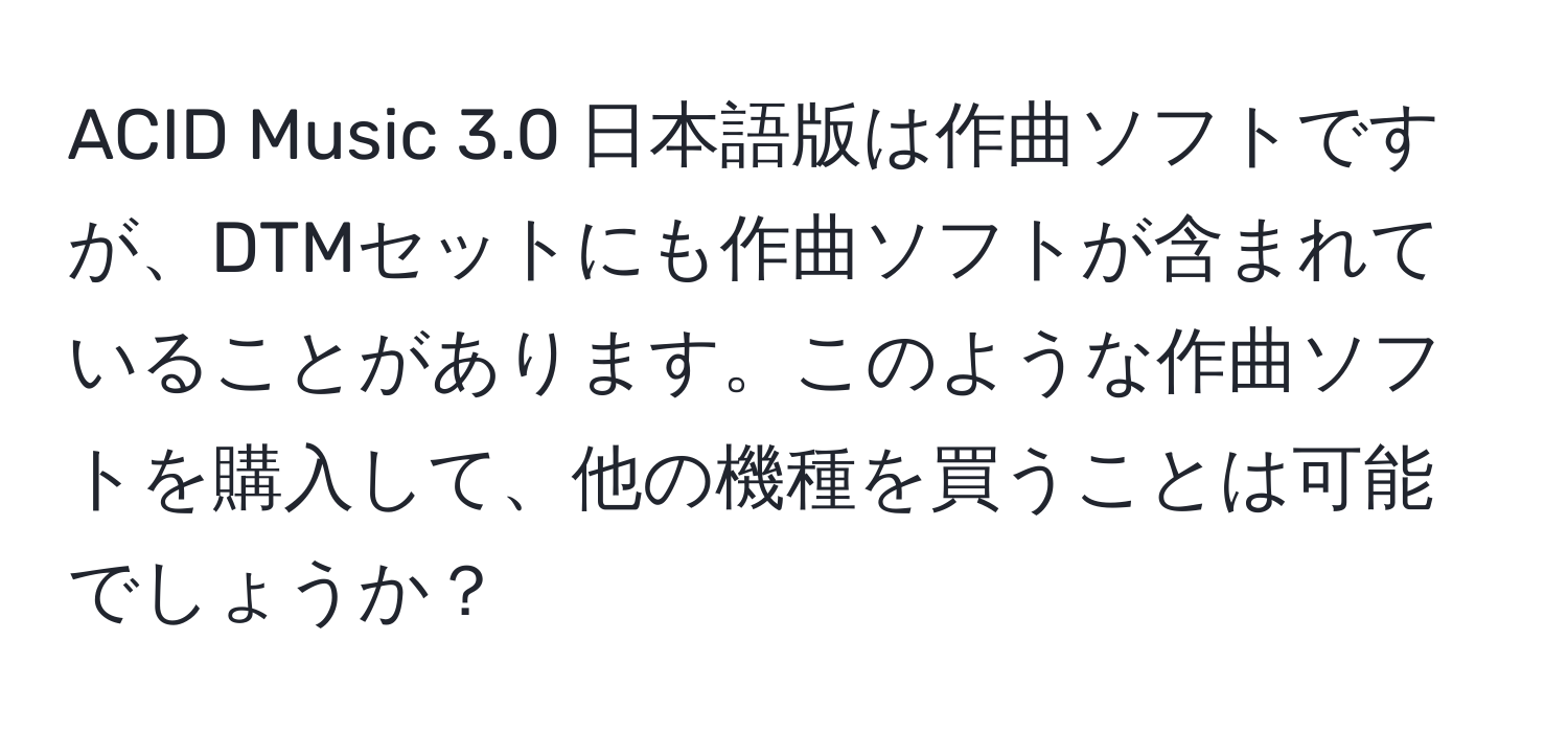 ACID Music 3.0 日本語版は作曲ソフトですが、DTMセットにも作曲ソフトが含まれていることがあります。このような作曲ソフトを購入して、他の機種を買うことは可能でしょうか？