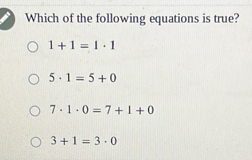 Which of the following equations is true?
1+1=1· 1
5· 1=5+0
7· 1· 0=7+1+0
3+1=3· 0