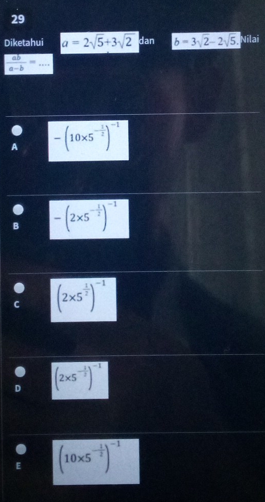 Diketahui a=2sqrt(5)+3sqrt(2) dan b=3sqrt(2)-2sqrt(5). Nilai
_  ab/a-b =
A -(10* 5^(-frac 1)2)^-1
B -(2* 5^(-frac 1)2)^-1
(2* 5^(frac 1)2)^-1
D (2* 5^(-frac 1)2)^-1
E (10* 5^(-frac 1)2)^-1