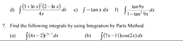 ∈t frac (3+ln x)^2(2-ln x)4xdx e) ∈t -tan xdx f) ∈t  tan 9x/1-tan^29x dx
7. Find the following integrals by using Integration by Parts Method. 
(a) ∈t (4x-2)e^(3x-7)dx (b) ∈t (7x-11)cos (2x)dx