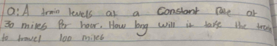 A Arain levels at a constant Tare ar
30 miles Per hoor. How long will it take the trai 
to trovel 100 miles