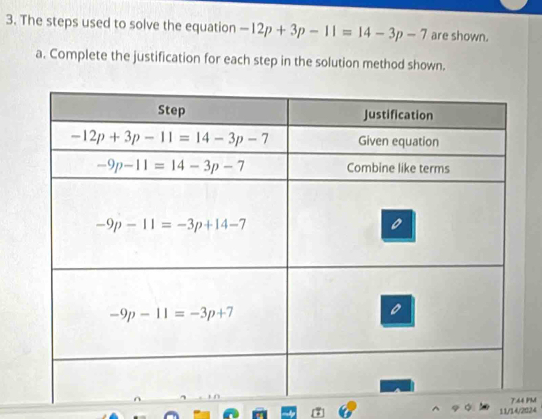 The steps used to solve the equation -12p+3p-11=14-3p-7 are shown.
a. Complete the justification for each step in the solution method shown.
PM
11/14/2024