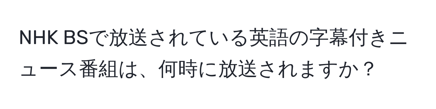 NHK BSで放送されている英語の字幕付きニュース番組は、何時に放送されますか？