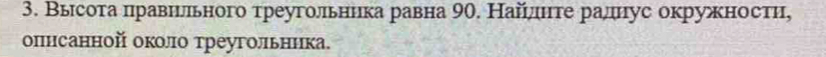 Высота правирелльного треугольника равна 90. Найίлιίте ралнус окружностη, 
описанной около треугольника.