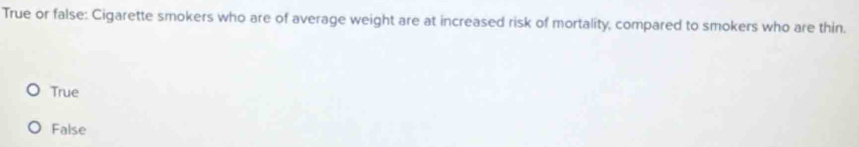 True or false: Cigarette smokers who are of average weight are at increased risk of mortality, compared to smokers who are thin.
True
False