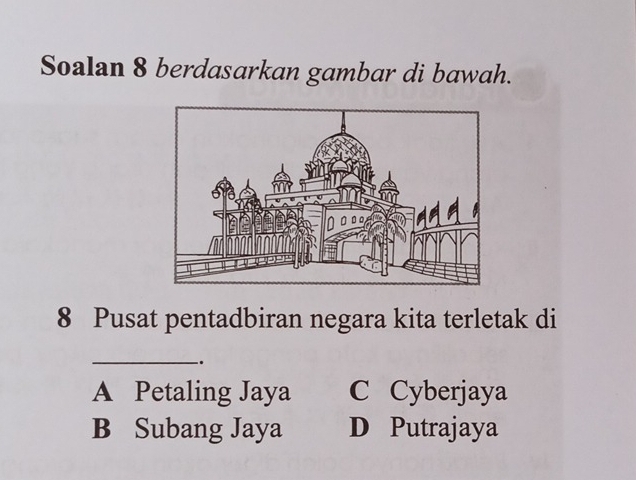 Soalan 8 berdasarkan gambar di bawah.
8 Pusat pentadbiran negara kita terletak di
_
.
A Petaling Jaya C Cyberjaya
B Subang Jaya D Putrajaya