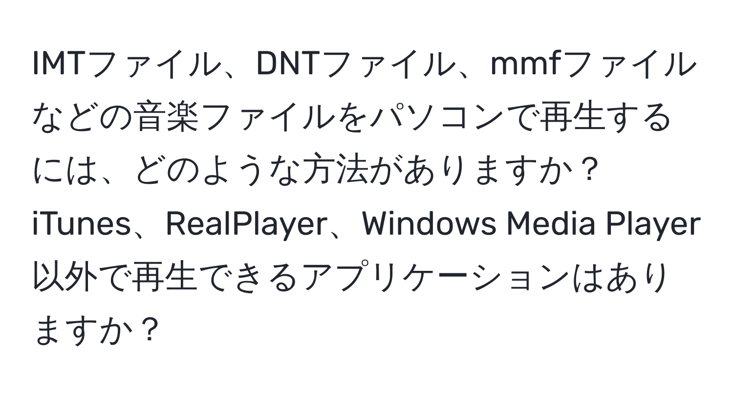 IMTファイル、DNTファイル、mmfファイルなどの音楽ファイルをパソコンで再生するには、どのような方法がありますか？iTunes、RealPlayer、Windows Media Player以外で再生できるアプリケーションはありますか？