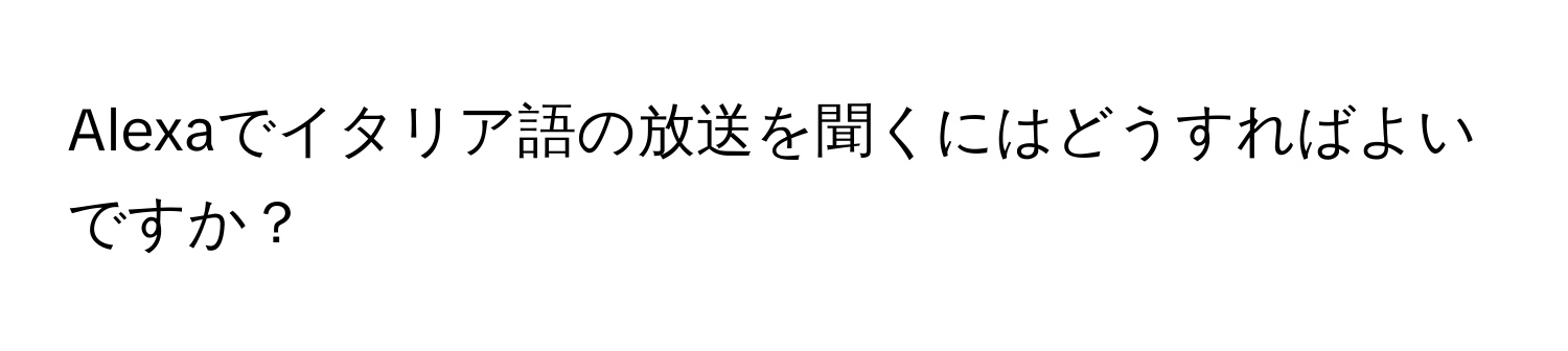 Alexaでイタリア語の放送を聞くにはどうすればよいですか？