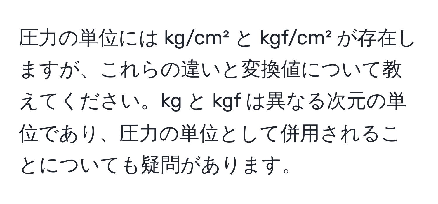 圧力の単位には kg/cm² と kgf/cm² が存在しますが、これらの違いと変換値について教えてください。kg と kgf は異なる次元の単位であり、圧力の単位として併用されることについても疑問があります。