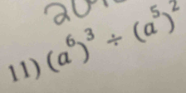 (a^6)^3/ (a^5)^2
ol 
11)