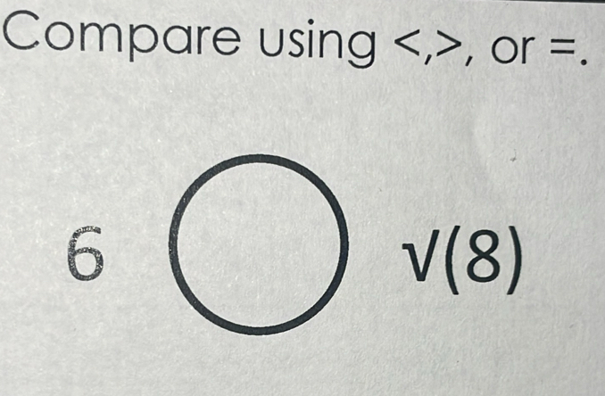 Compare using , , or =. 
6
sqrt((8))