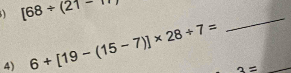 [68/ (21-m)
4) 6+[19-(15-7)]* 28/ 7=
_
3= _