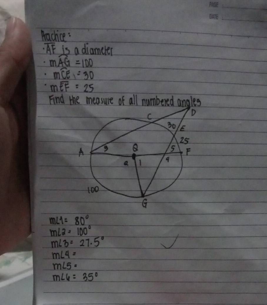 Arachice:
· overline AF is a diameter
mwidehat AG=100
mwidehat CE=30
moverline EF=25
Find the measure of all numbered angles
m∠ 1=80°
m∠ 2=100°
m∠ 3=27.5°
m∠ 4=
m∠ 5=
m∠ 6=35°