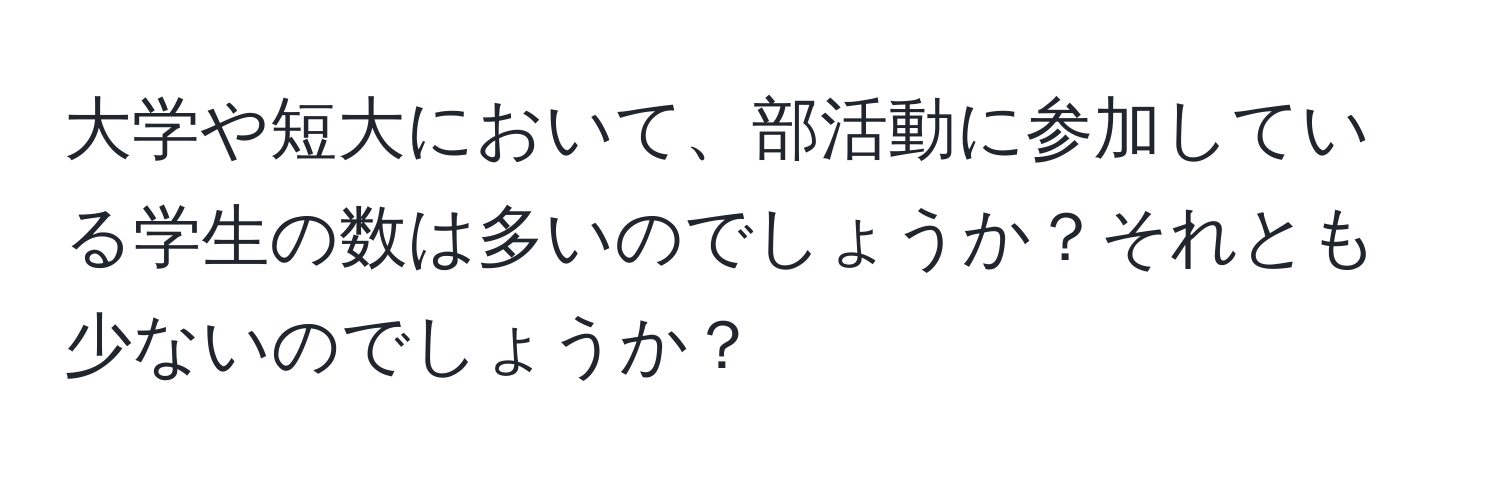 大学や短大において、部活動に参加している学生の数は多いのでしょうか？それとも少ないのでしょうか？