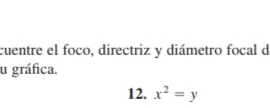 cuentre el foco, directriz y diámetro focal d 
u gráfica. 
12. x^2=y