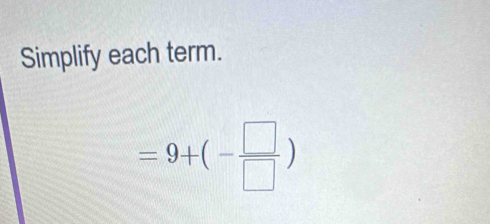 Simplify each term.
=9+(- □ /□  )