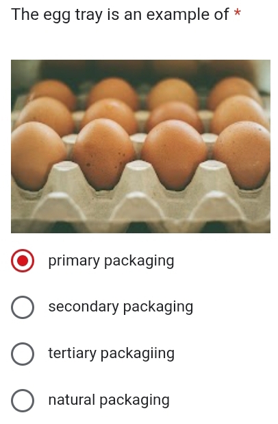 The egg tray is an example of *
primary packaging
secondary packaging
tertiary packagiing
natural packaging