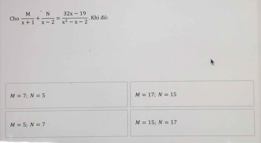 Cho  M/x+1 + N/x-2 = (32x-19)/x^2-x-2 . Khi đó:
M=7; N=5
M=17; N=15
M=5; N=7
M=15; N=17