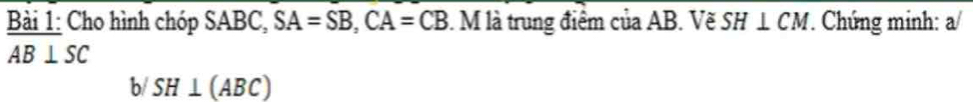 Cho hình chóp SABC, SA=SB, CA=CB. M là trung điểm của AB. Vẽ SH⊥ CM Chứng minh: a/
AB⊥ SC
b/ SH⊥ (ABC)