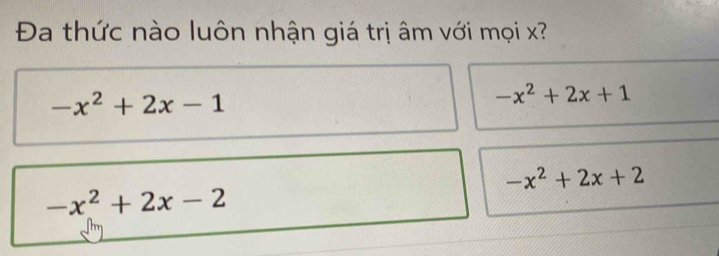 Đa thức nào luôn nhận giá trị âm với mọi x?
-x^2+2x-1
-x^2+2x+1
-x^2+2x+2
-x^2+2x-2