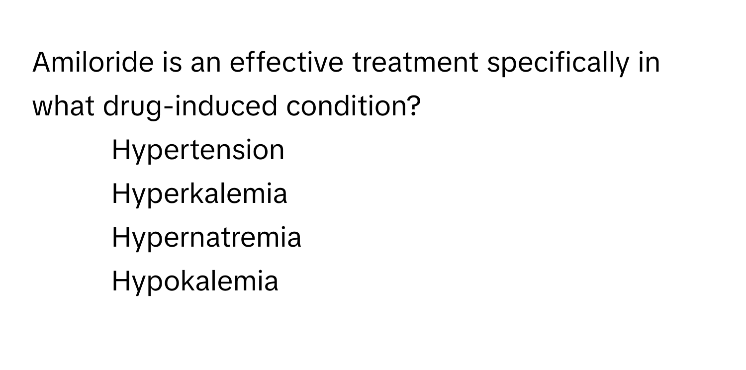 Amiloride is an effective treatment specifically in what drug-induced condition? 

1) Hypertension 
2) Hyperkalemia 
3) Hypernatremia 
4) Hypokalemia