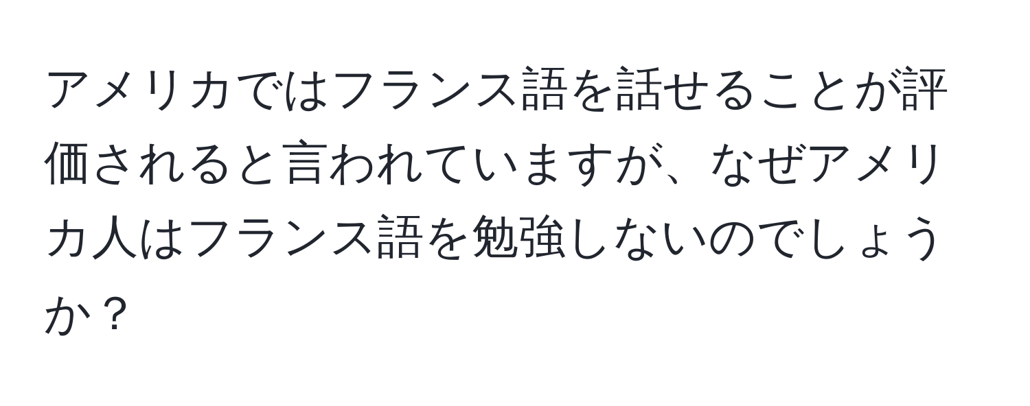 アメリカではフランス語を話せることが評価されると言われていますが、なぜアメリカ人はフランス語を勉強しないのでしょうか？