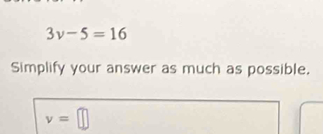 3v-5=16
Simplify your answer as much as possible.
v=□