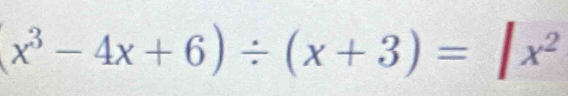 (x^3-4x+6)/ (x+3)=|x^2