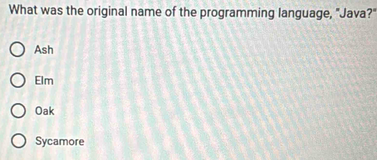 What was the original name of the programming language, "Java?"
Ash
Elm
Oak
Sycamore