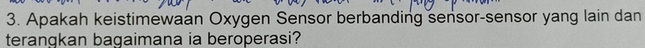 Apakah keistimewaan Oxygen Sensor berbanding sensor-sensor yang lain dan 
terangkan bagaimana ia beroperasi?